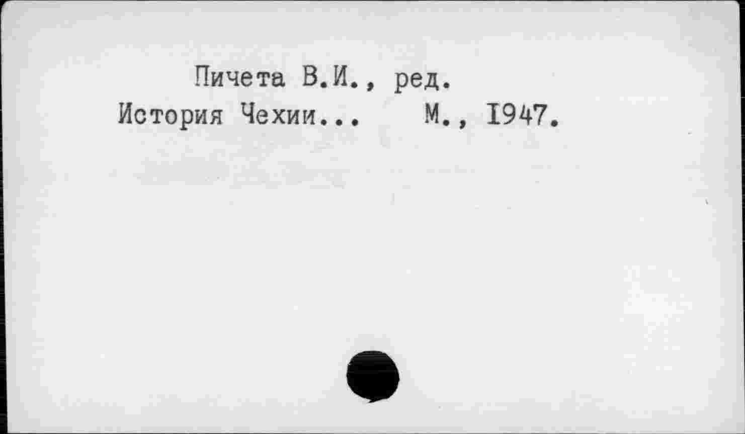 ﻿Пичета В.И., ред.
История Чехии... М., 1947.